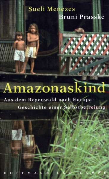 Amazonaskind - Aus dem Regenwald nach Europa - Geschichte einer Selbstbefreiung von Sueli Menezes und Bruni Prasske