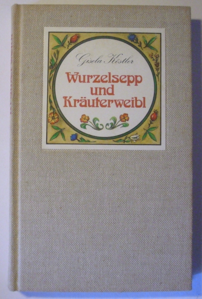 Wurzelsepp und Kräuterweibl - Aus der Schatzkammer der alpenländischen Volksmedizin von Gisela Köstler